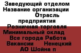 Заведующий отделом › Название организации ­ Prisma › Отрасль предприятия ­ Розничная торговля › Минимальный оклад ­ 1 - Все города Работа » Вакансии   . Ненецкий АО,Шойна п.